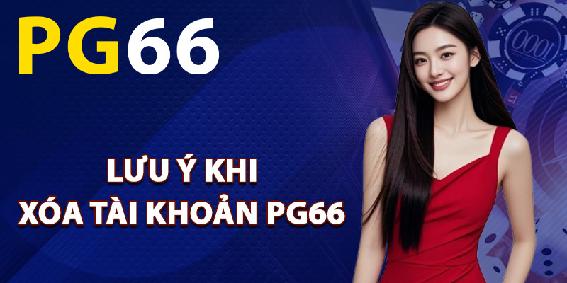 Điều cần lưu ý khi xóa tài khoản PG66