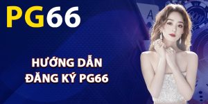 Hướng dẫn đăng ký PG66 thành viên mới