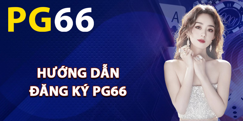 Hướng dẫn đăng ký PG66 thành viên mới