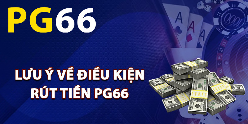 Lưu ý về điều kiện rút tiền PG66