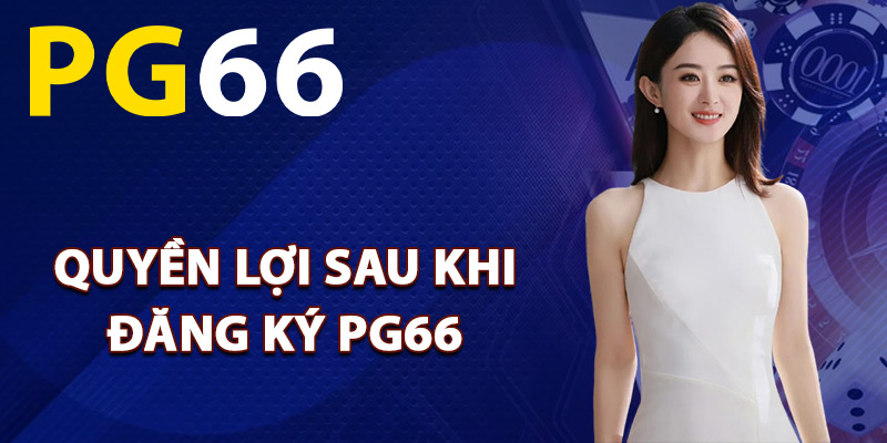 Quyền lợi nhận được sau khi đăng ký PG66